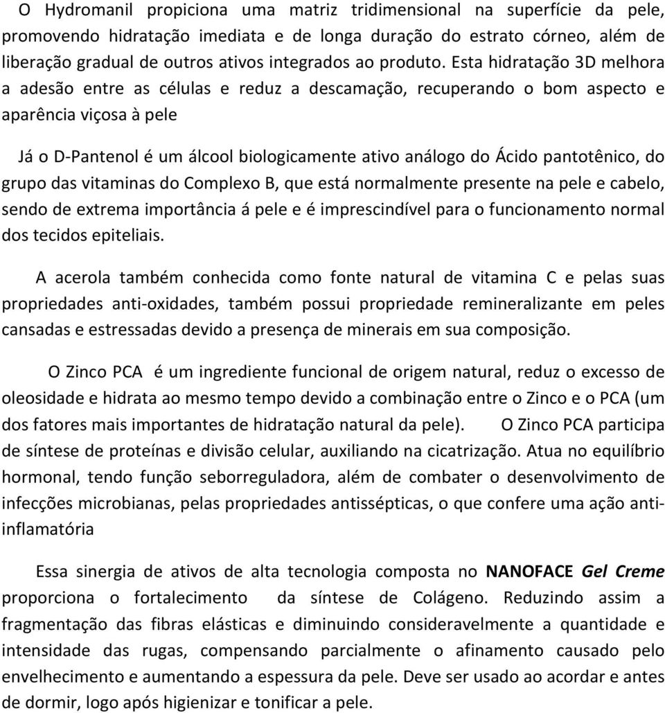 Esta hidratação 3D melhora a adesão entre as células e reduz a descamação, recuperando o bom aspecto e aparência viçosa à pele Já o D- Pantenol é um álcool biologicamente ativo análogo do Ácido