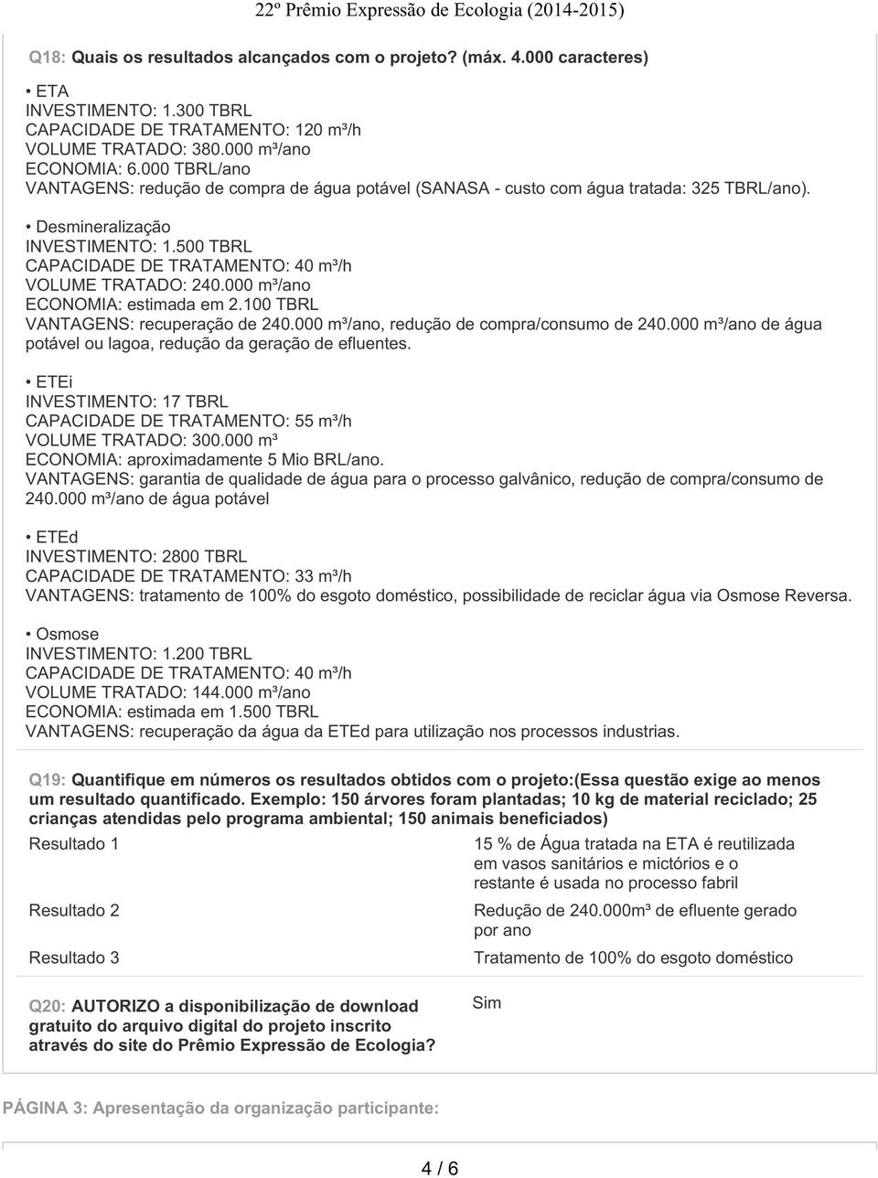 500 TBRL CAPACIDADE DE TRATAMENTO: 40 m³/h VOLUME TRATADO: 240.000 m³/ano ECONOMIA: estimada em 2.100 TBRL VANTAGENS: recuperação de 240.000 m³/ano, redução de compra/consumo de 240.