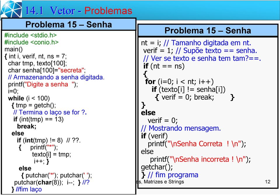 ?. { printf("*"); texto[i] = tmp; i++; } else { putchar('*'); putchar(' '); putchar(char(8)); i--; } //? } //fim laço Problema 15 Senha nt = i; // Tamanho digitada em nt.