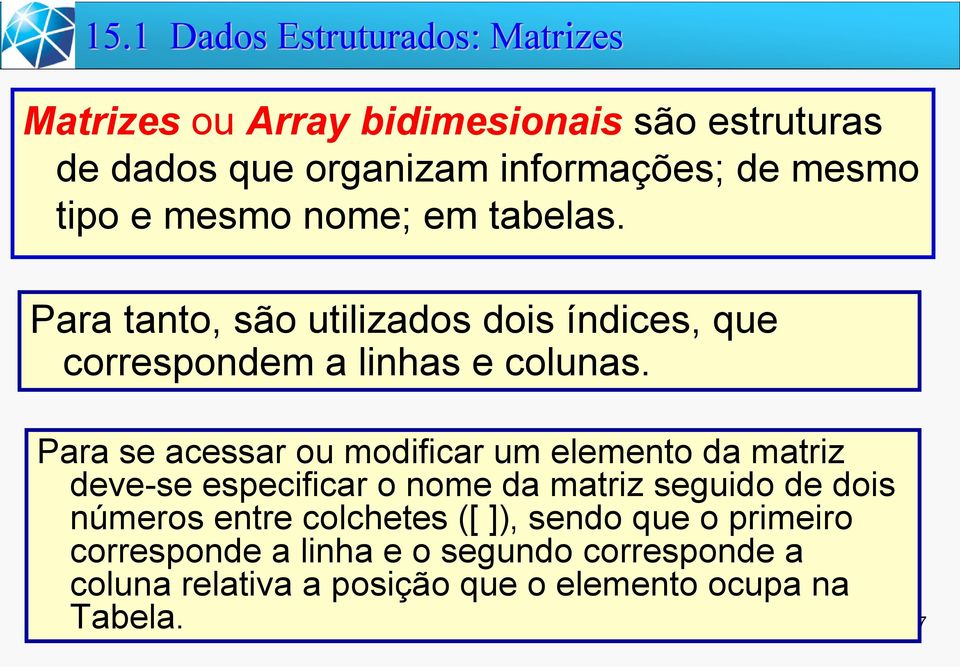 Para se acessar ou modificar um elemento da matriz deve-se especificar o nome da matriz seguido de dois números entre colchetes ([