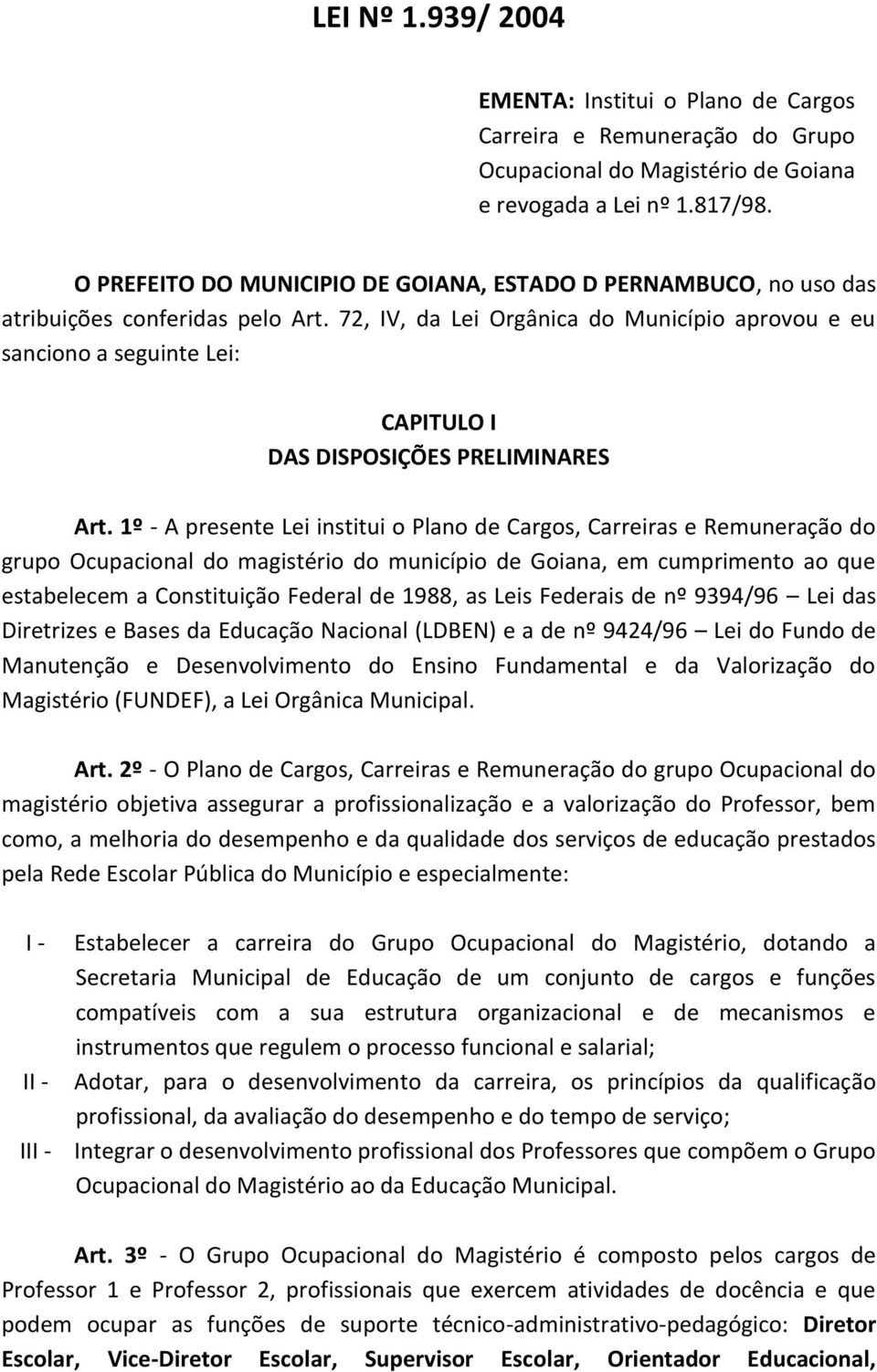 72, IV, da Lei Orgânica do Município aprovou e eu sanciono a seguinte Lei: CAPITULO I DAS DISPOSIÇÕES PRELIMINARES Art.