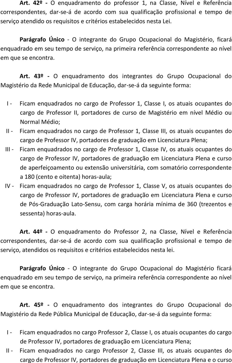 Parágrafo Único - O integrante do Grupo Ocupacional do Magistério, ficará enquadrado em seu tempo de serviço, na primeira referência correspondente ao nível em que se encontra. Art.