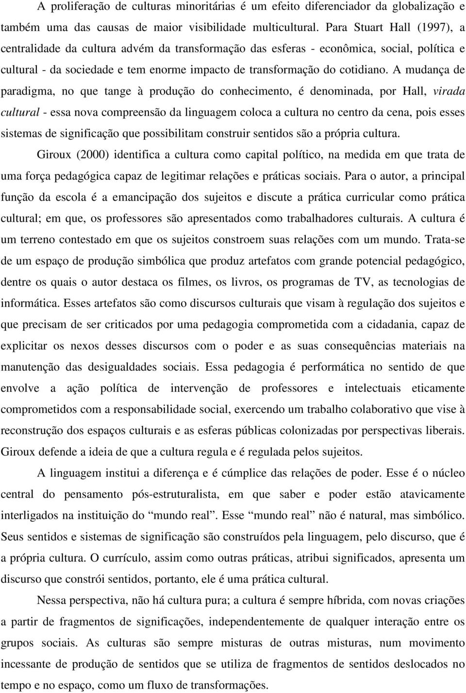 A mudança de paradigma, no que tange à produção do conhecimento, é denominada, por Hall, virada cultural - essa nova compreensão da linguagem coloca a cultura no centro da cena, pois esses sistemas