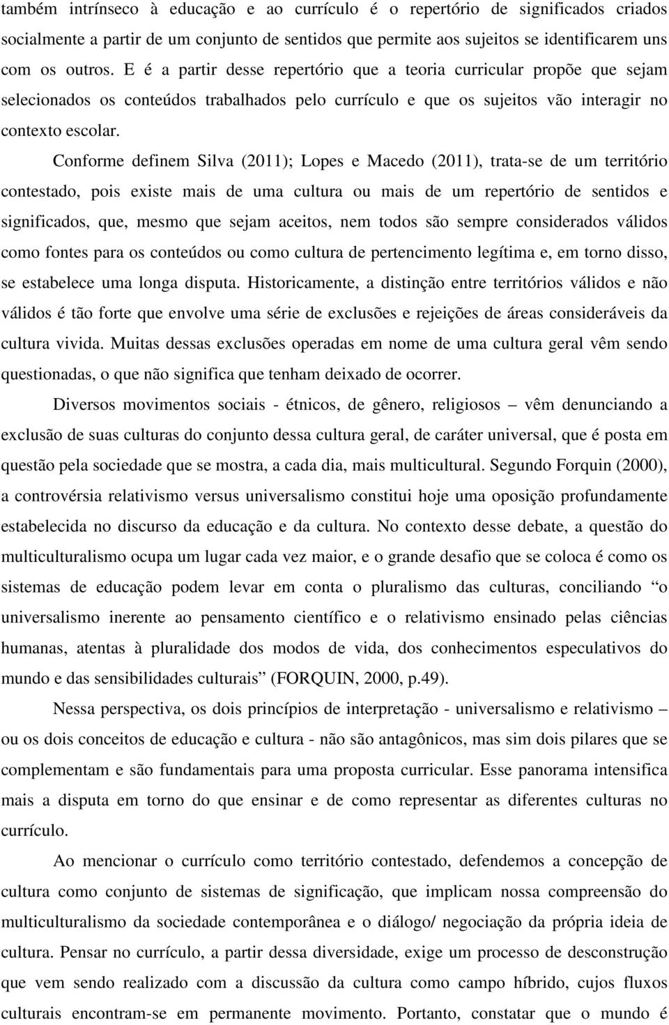 Conforme definem Silva (2011); Lopes e Macedo (2011), trata-se de um território contestado, pois existe mais de uma cultura ou mais de um repertório de sentidos e significados, que, mesmo que sejam