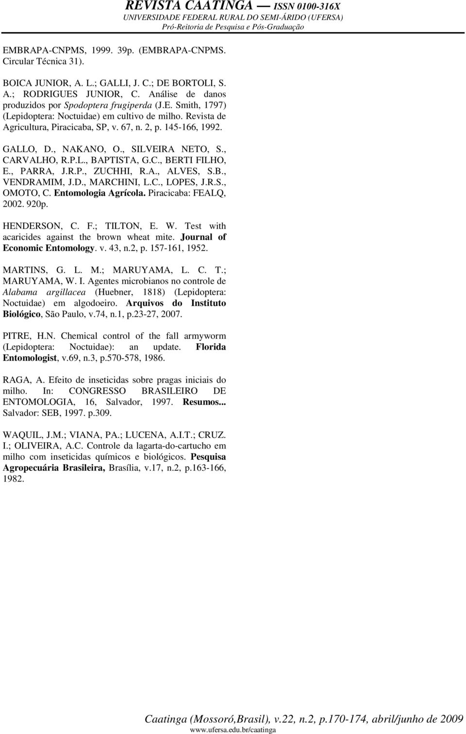 B., VENDRAMIM, J.D., MARCHINI, L.C., LOPES, J.R.S., OMOTO, C. Entomologia Agrícola. Piracica: FEALQ, 2002. 920p. HENDERSON, C. F.; TILTON, E. W. Test with acaricides against the brown wheat mite.