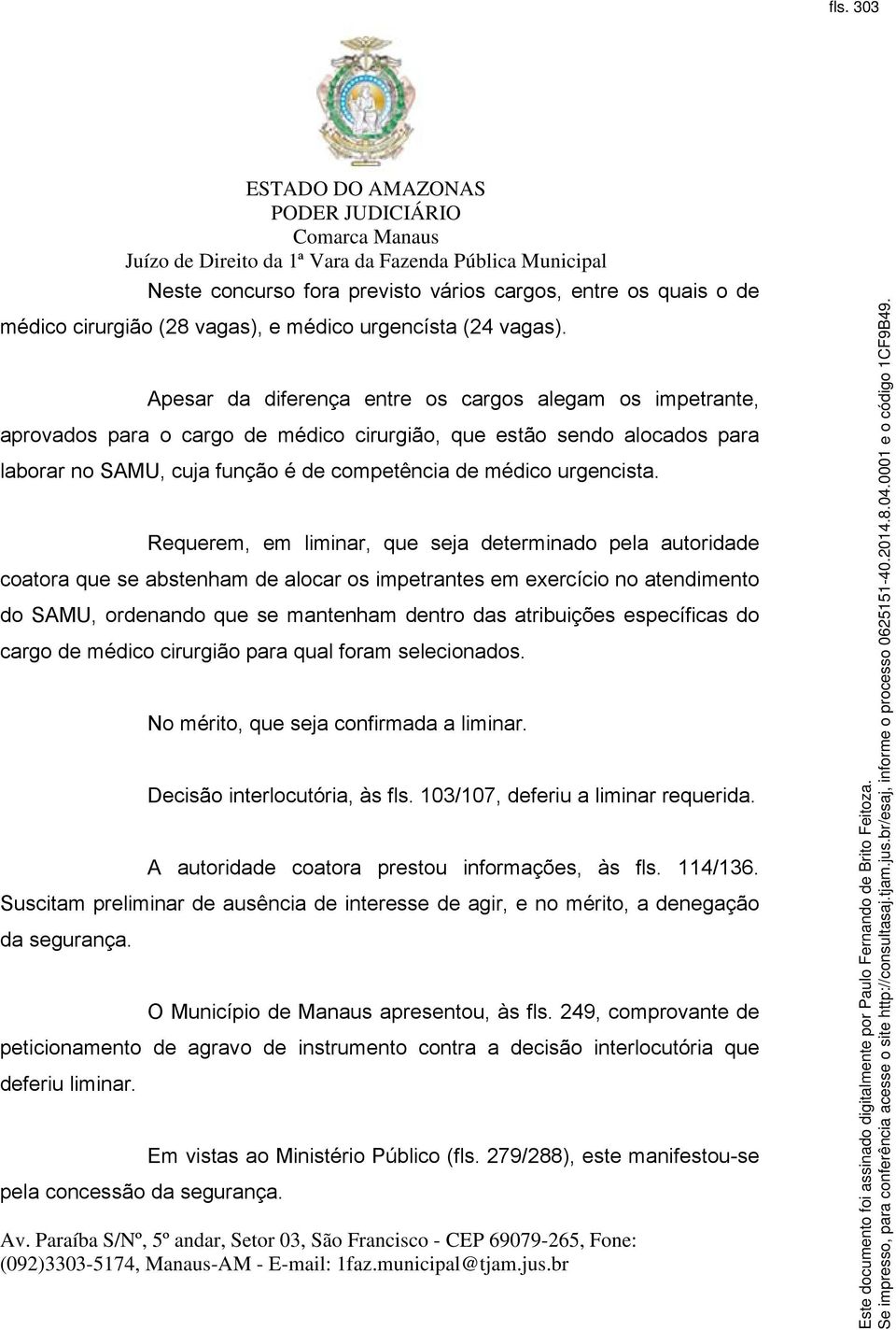 Requerem, em liminar, que seja determinado pela autoridade coatora que se abstenham de alocar os impetrantes em exercício no atendimento do SAMU, ordenando que se mantenham dentro das atribuições