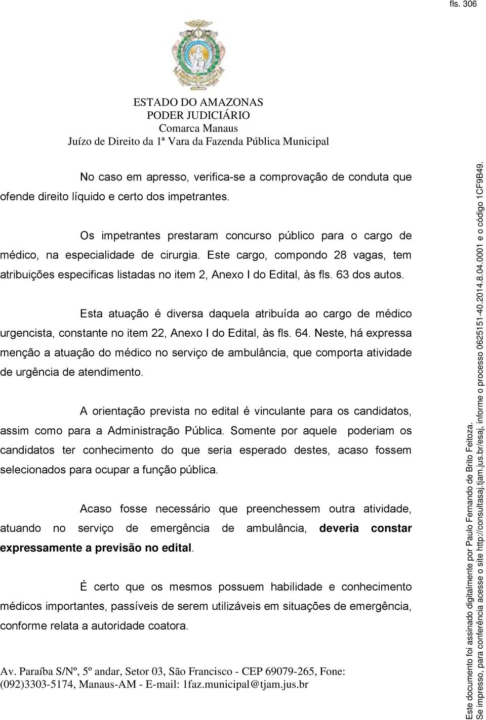 Este cargo, compondo 28 vagas, tem atribuições especificas listadas no item 2, Anexo I do Edital, às fls. 63 dos autos.