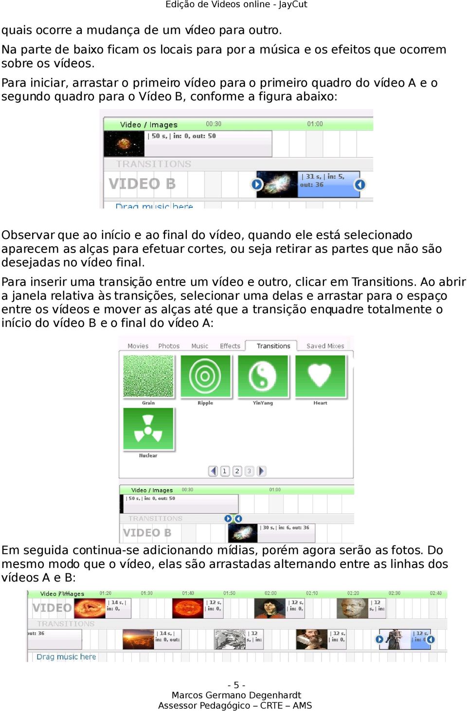 selecionado aparecem as alças para efetuar cortes, ou seja retirar as partes que não são desejadas no vídeo final. Para inserir uma transição entre um vídeo e outro, clicar em Transitions.