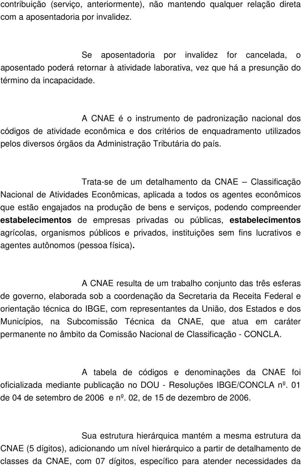 A CNAE é o instrumento de padronização nacional dos códigos de atividade econômica e dos critérios de enquadramento utilizados pelos diversos órgãos da Administração Tributária do país.
