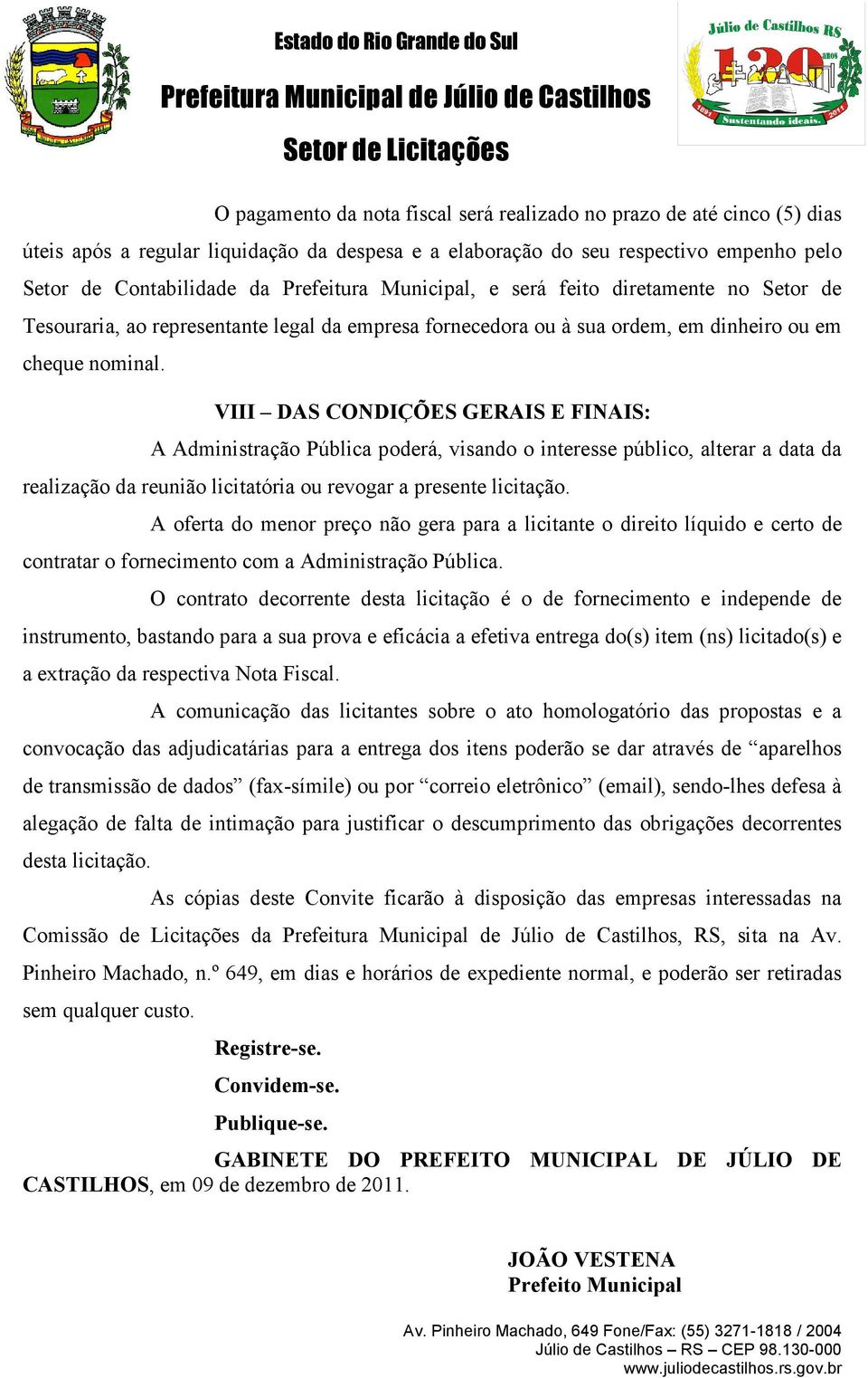 VIII DAS CONDIÇÕES GERAIS E FINAIS: A Administração Pública poderá, visando o interesse público, alterar a data da realização da reunião licitatória ou revogar a presente licitação.