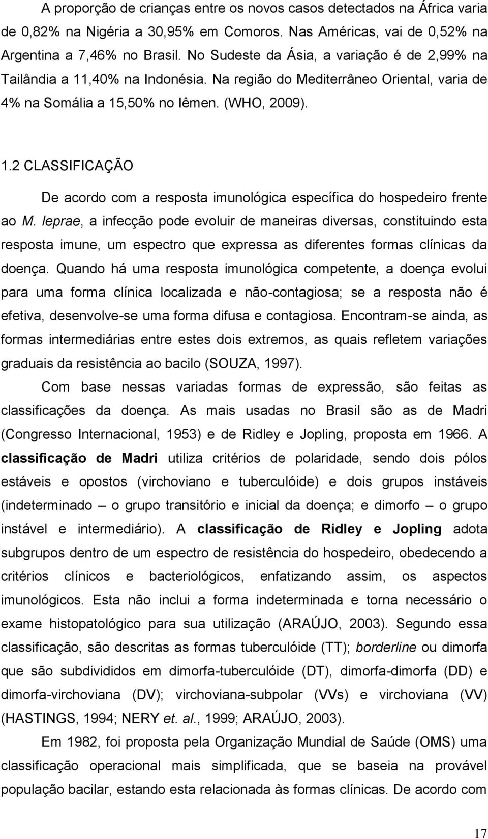 leprae, a infecção pode evoluir de maneiras diversas, constituindo esta resposta imune, um espectro que expressa as diferentes formas clínicas da doença.