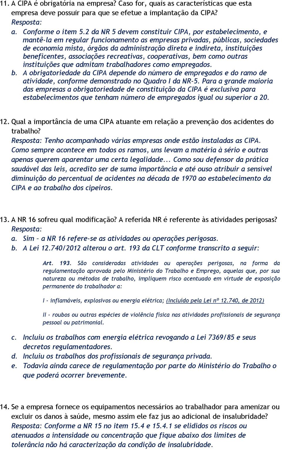 instituições beneficentes, associações recreativas, cooperativas, bem como outras instituições que admitam trabalhadores como empregados. b. A obrigatoriedade da CIPA depende do número de empregados e do ramo de atividade, conforme demonstrado no Quadro I da NR-5.