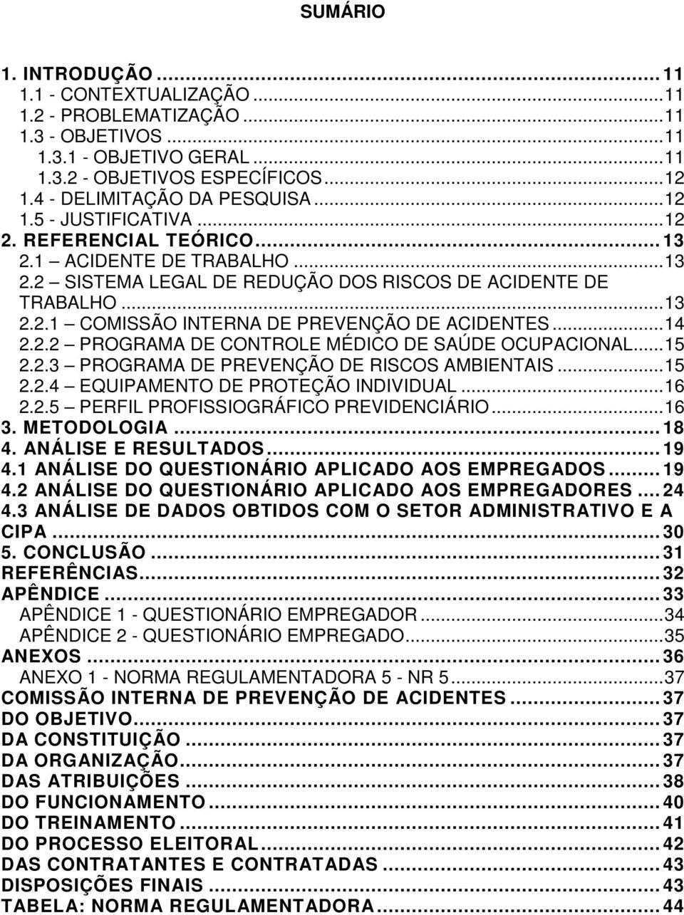 .. 14 2.2.2 PROGRAMA DE CONTROLE MÉDICO DE SAÚDE OCUPACIONAL... 15 2.2.3 PROGRAMA DE PREVENÇÃO DE RISCOS AMBIENTAIS... 15 2.2.4 EQUIPAMENTO DE PROTEÇÃO INDIVIDUAL... 16 2.2.5 PERFIL PROFISSIOGRÁFICO PREVIDENCIÁRIO.