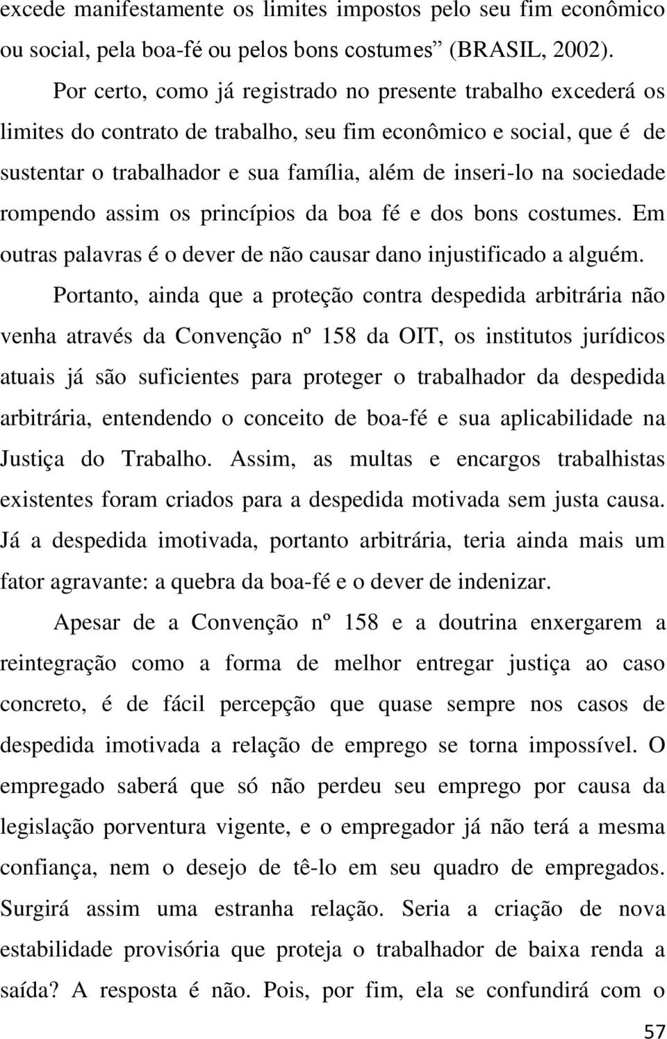 sociedade rompendo assim os princípios da boa fé e dos bons costumes. Em outras palavras é o dever de não causar dano injustificado a alguém.