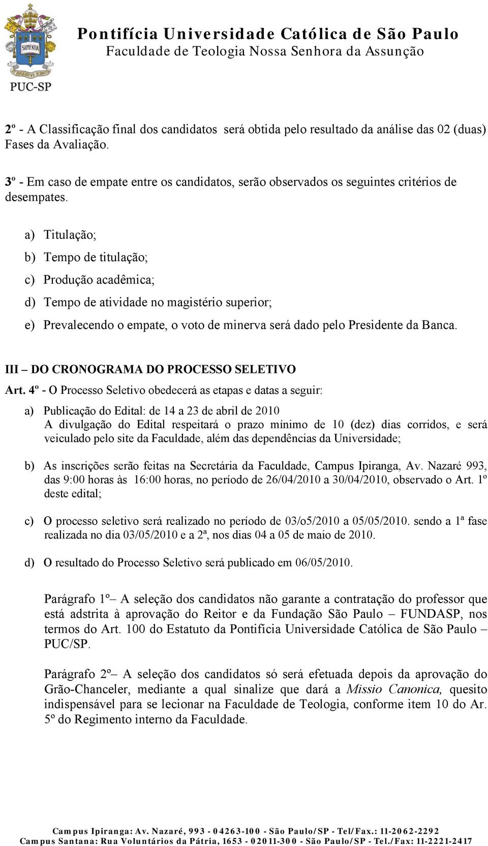 a) Titulação; b) Tempo de titulação; c) Produção acadêmica; d) Tempo de atividade no magistério superior; e) Prevalecendo o empate, o voto de minerva será dado pelo Presidente da Banca.