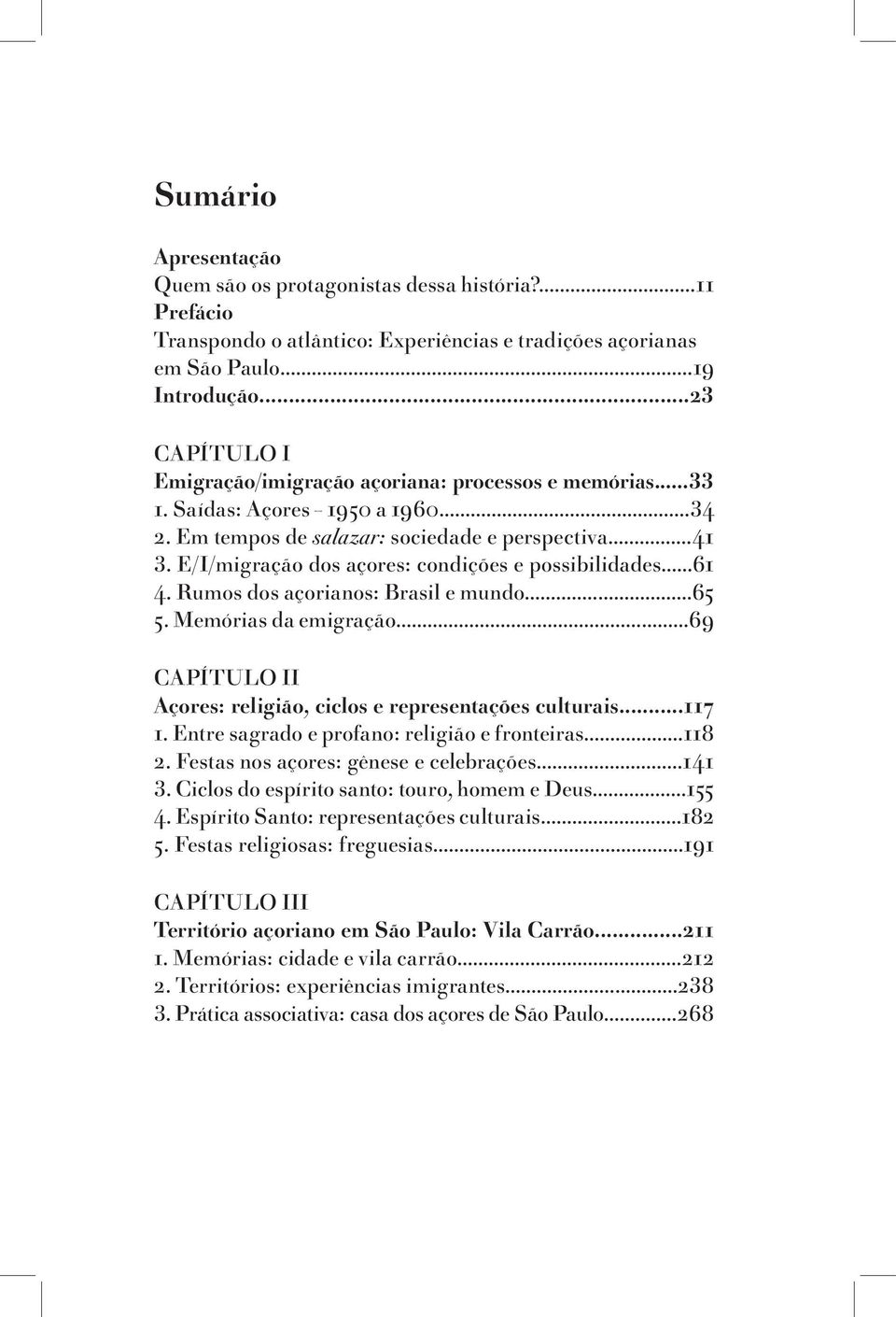 E/I/migração dos açores: condições e possibilidades...61 4. Rumos dos açorianos: Brasil e mundo...65 5. Memórias da emigração...69 CAPÍTULO II Açores: religião, ciclos e representações culturais.