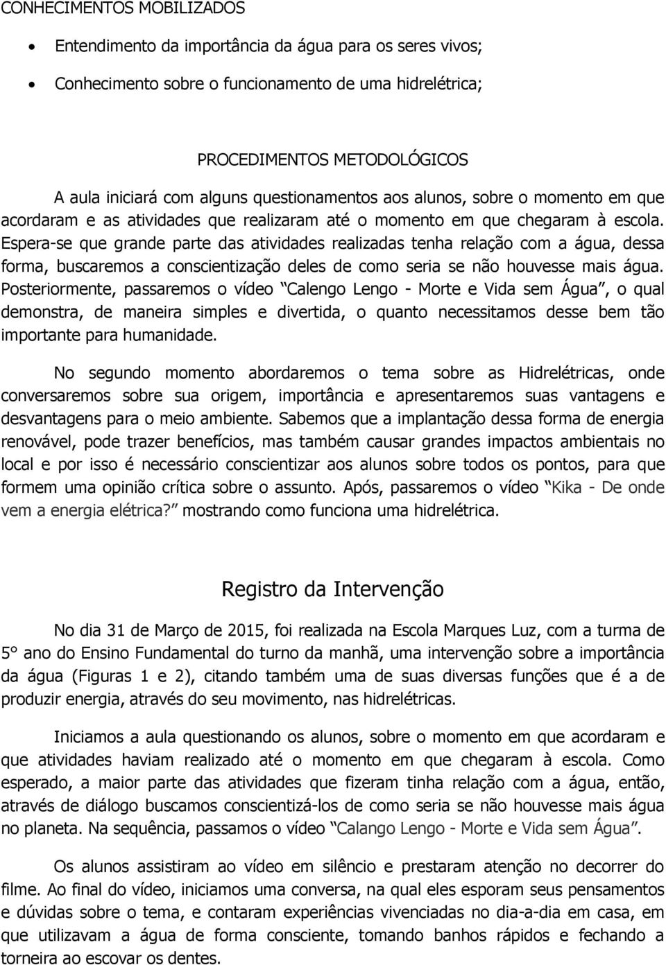 Espera-se que grande parte das atividades realizadas tenha relação com a água, dessa forma, buscaremos a conscientização deles de como seria se não houvesse mais água.