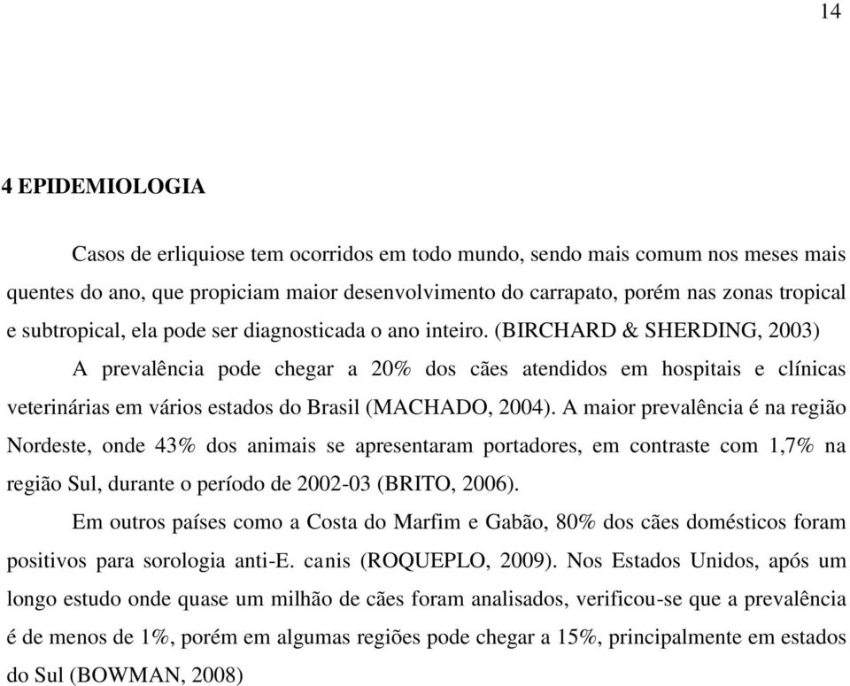 (BIRCHARD & SHERDING, 2003) A prevalência pode chegar a 20% dos cães atendidos em hospitais e clínicas veterinárias em vários estados do Brasil (MACHADO, 2004).