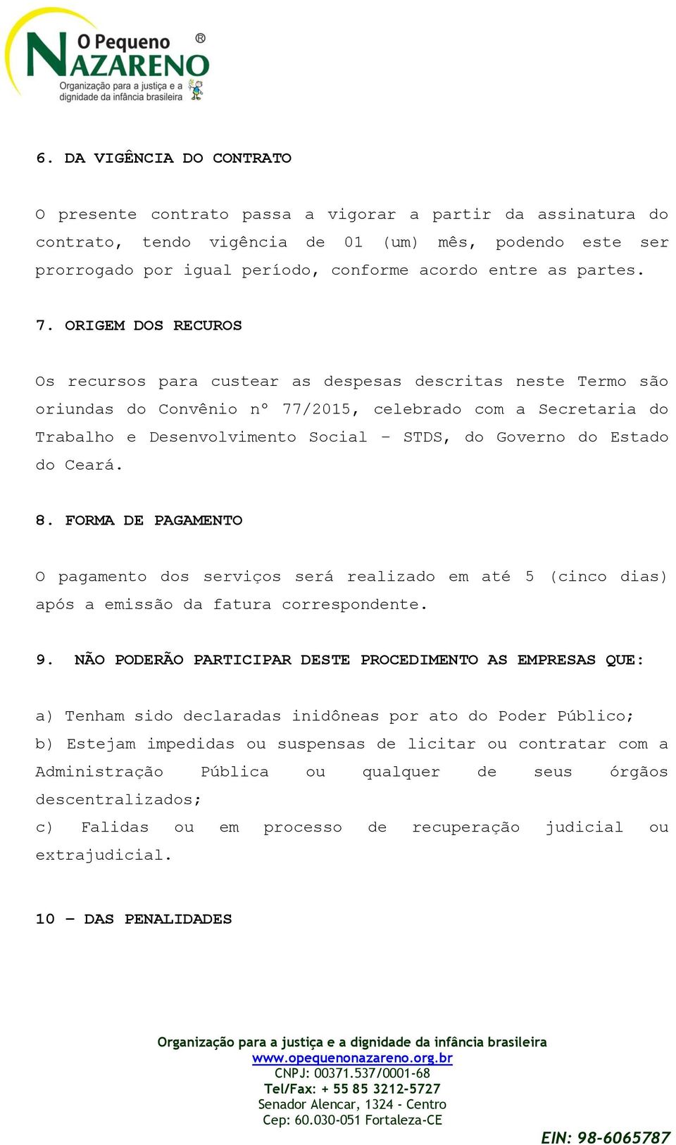 ORIGEM DOS RECUROS Os recursos para custear as despesas descritas neste Termo são oriundas do Convênio nº 77/2015, celebrado com a Secretaria do Trabalho e Desenvolvimento Social STDS, do Governo do