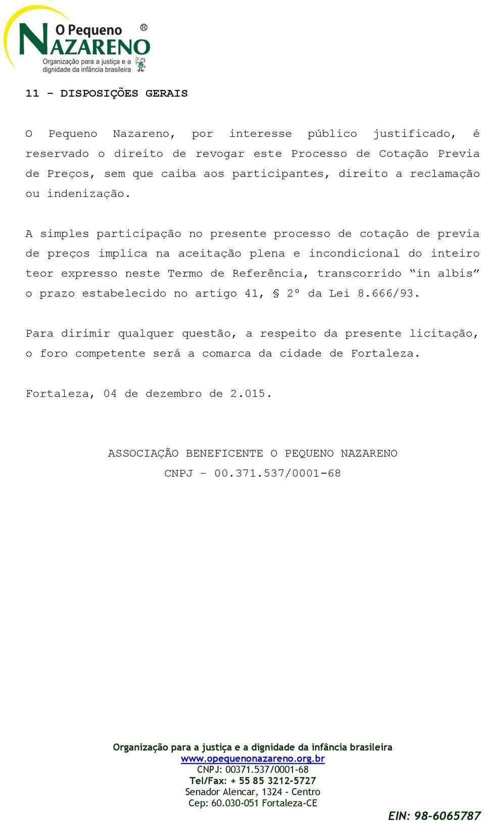 A simples participação no presente processo de cotação de previa de preços implica na aceitação plena e incondicional do inteiro teor expresso neste Termo de Referência,