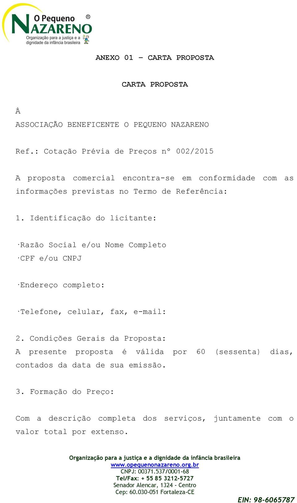 Identificação do licitante: Razão Social e/ou Nome Completo CPF e/ou CNPJ Endereço completo: Telefone, celular, fax, e-mail: 2.