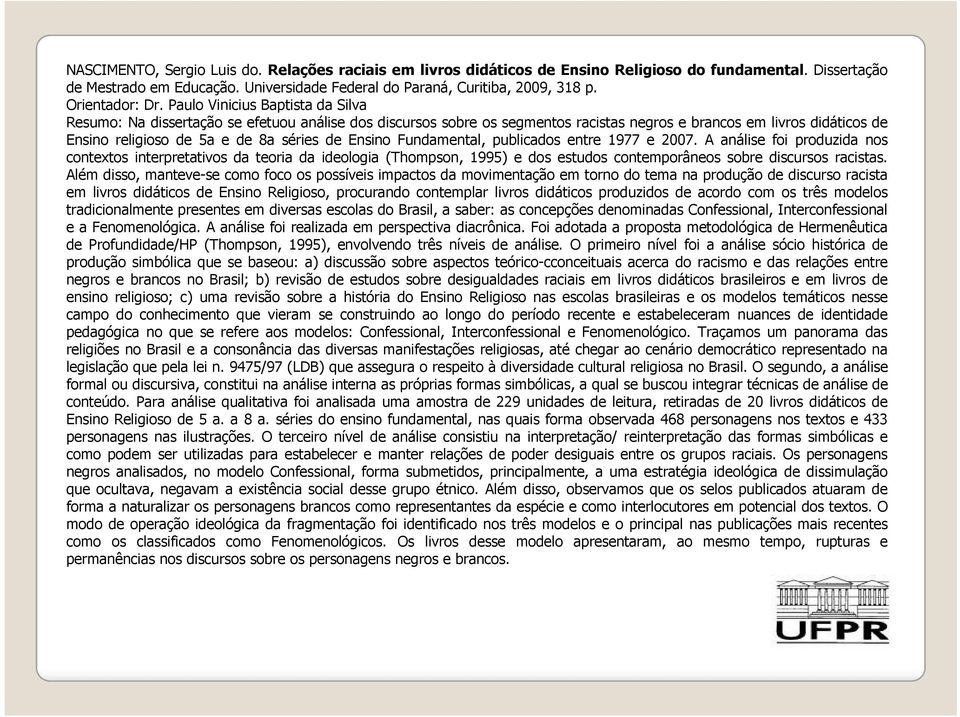 Paulo Vinicius Baptista da Silva Resumo: Na dissertação se efetuou análise dos discursos sobre os segmentos racistas negros e brancos em livros didáticos de