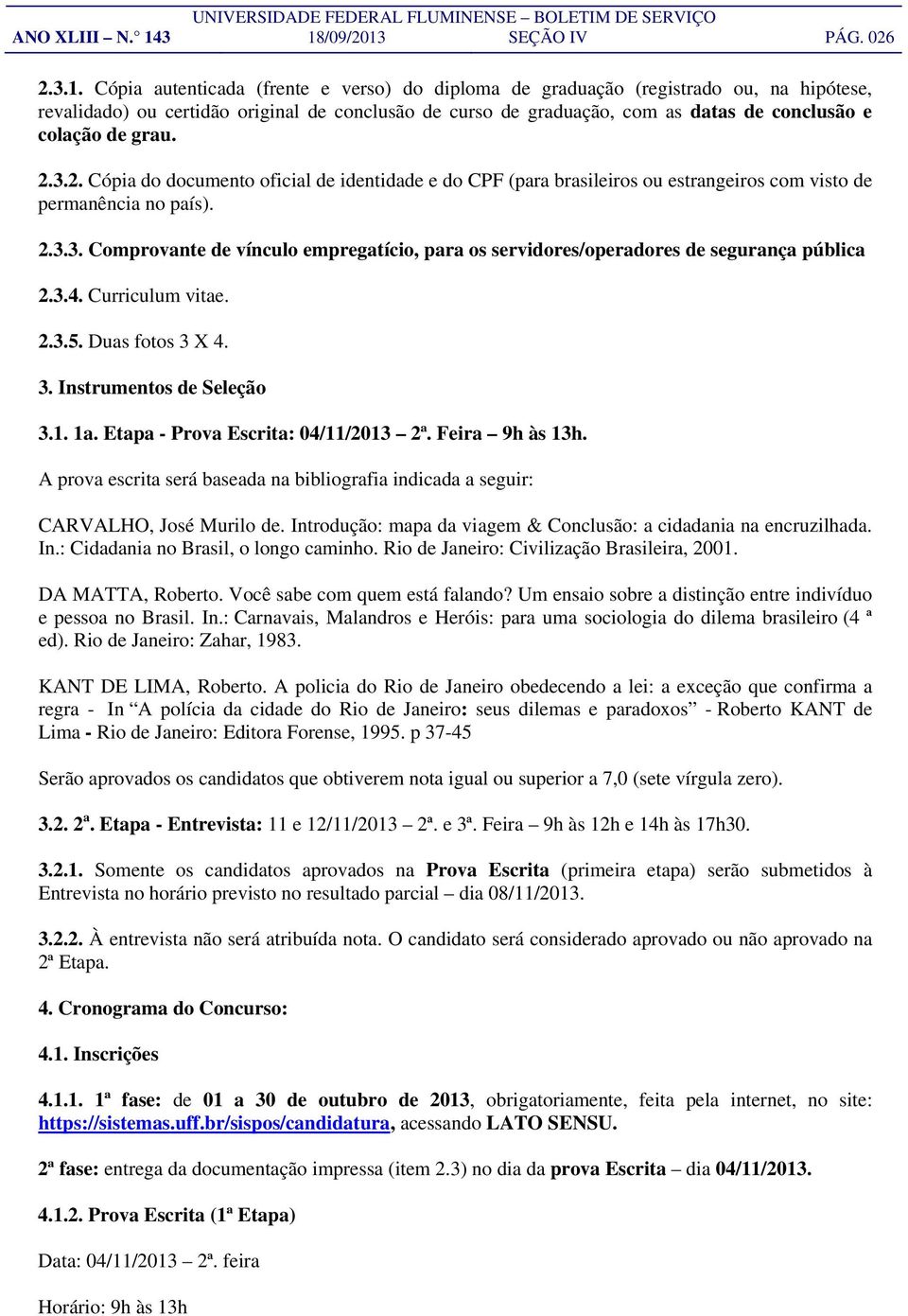 as datas de conclusão e colação de grau. 2.3.2. Cópia do documento oficial de identidade e do CPF (para brasileiros ou estrangeiros com visto de permanência no país). 2.3.3. Comprovante de vínculo empregatício, para os servidores/operadores de segurança pública 2.