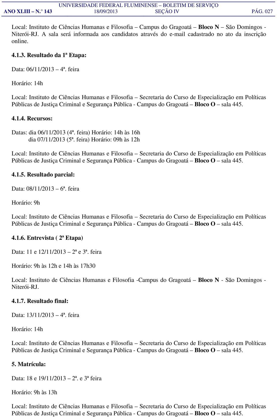 feira) Horário: 14h às 16h dia 07/11/2013 (5ª. feira) Horário: 09h às 12h 4.1.5. Resultado parcial: Data: 08/11/2013 6ª. feira Horário: 9h 4.1.6. Entrevista ( 2ª Etapa) Data: 11 e 12/11/2013 2ª e 3ª.
