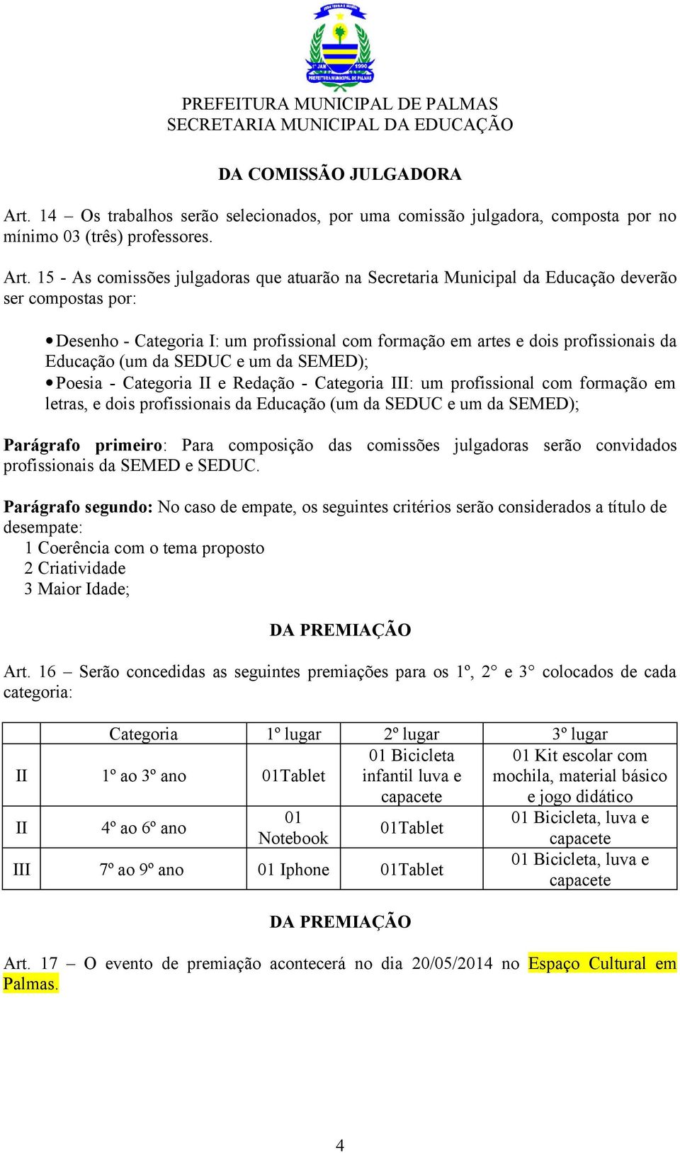 15 - As comissões julgadoras que atuarão na Secretaria Municipal da Educação deverão ser compostas por: Desenho - Categoria I: um profissional com formação em artes e dois profissionais da Educação