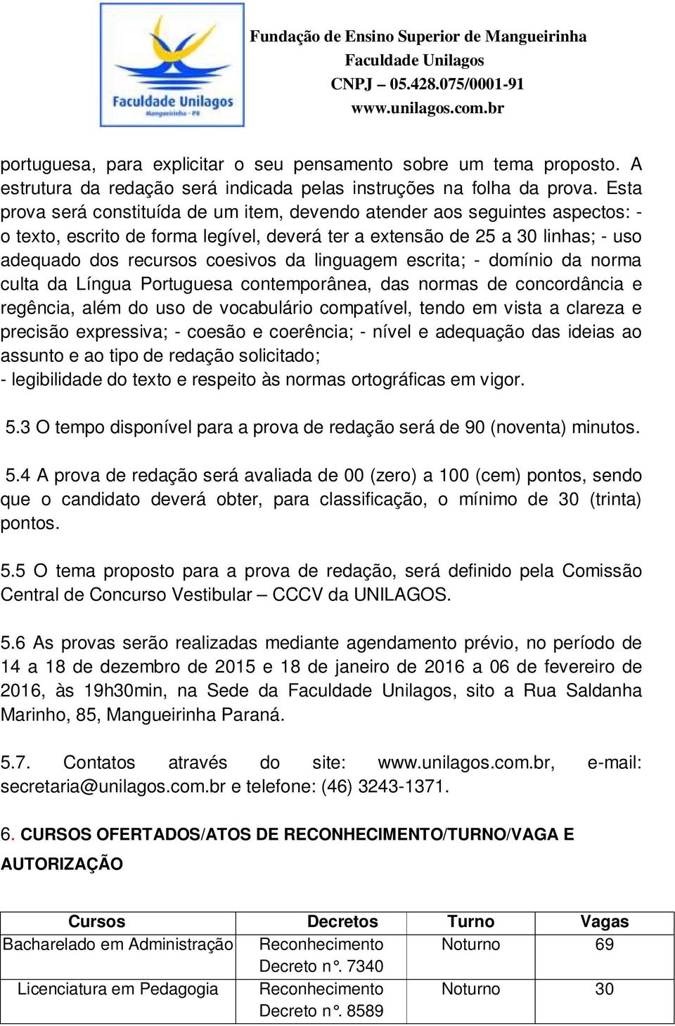 linguagem escrita; - domínio da norma culta da Língua Portuguesa contemporânea, das normas de concordância e regência, além do uso de vocabulário compatível, tendo em vista a clareza e precisão