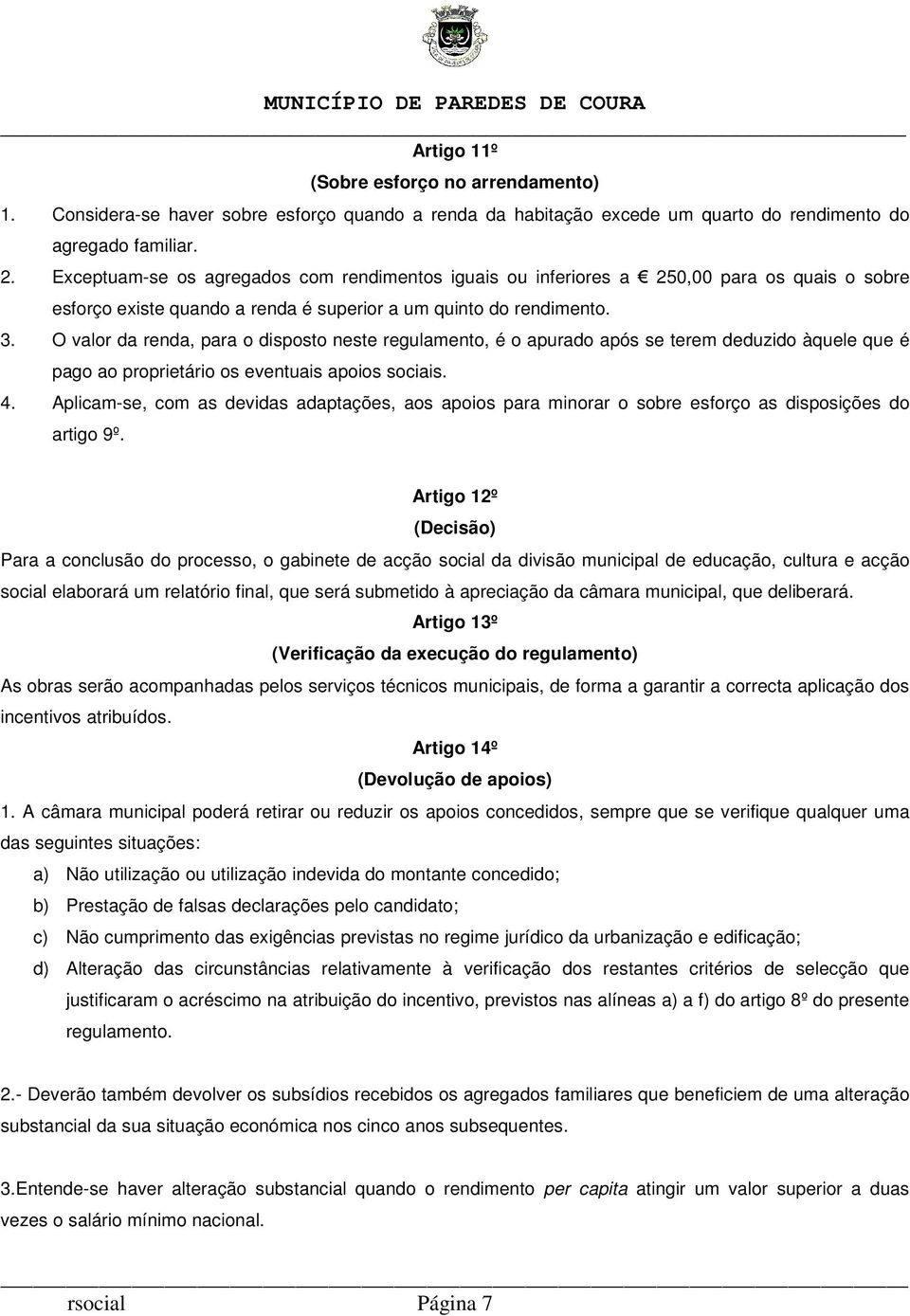 O valor da renda, para o disposto neste regulamento, é o apurado após se terem deduzido àquele que é pago ao proprietário os eventuais apoios sociais. 4.