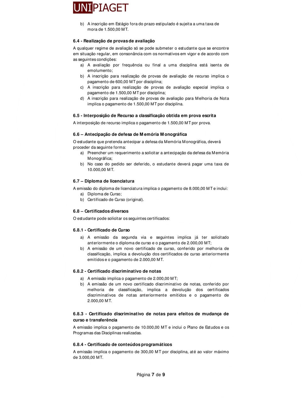 seguintes condições: a) A avaliação por frequência ou final a uma disciplina está isenta de emolumento; b) A inscrição para realização de provas de avaliação de recurso implica o pagamento de 600,00