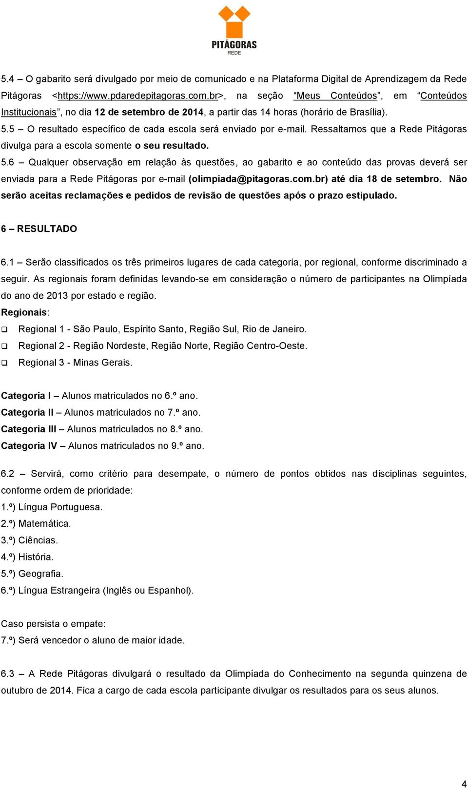 6 Qualquer observação em relação às questões, ao gabarito e ao conteúdo das provas deverá ser enviada para a Rede Pitágoras por e-mail (olimpiada@pitagoras.com.br) até dia 18 de setembro.