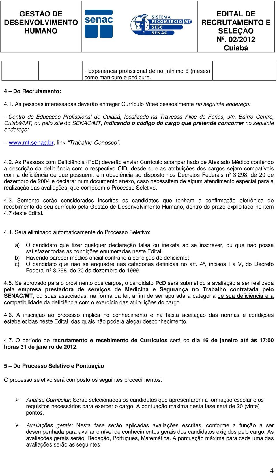 pelo site do SENAC/MT, indicando o código do cargo que pretende concorrer no seguinte endereço: - www.mt.senac.br, link Trabalhe Conosco. 4.2.