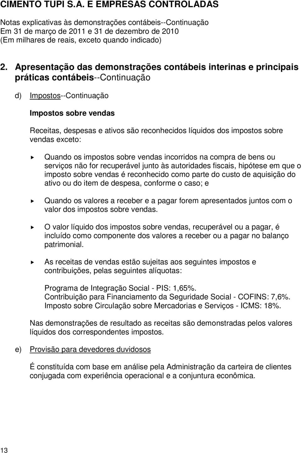 reconhecido como parte do custo de aquisição do ativo ou do item de despesa, conforme o caso; e Quando os valores a receber e a pagar forem apresentados juntos com o valor dos impostos sobre vendas.