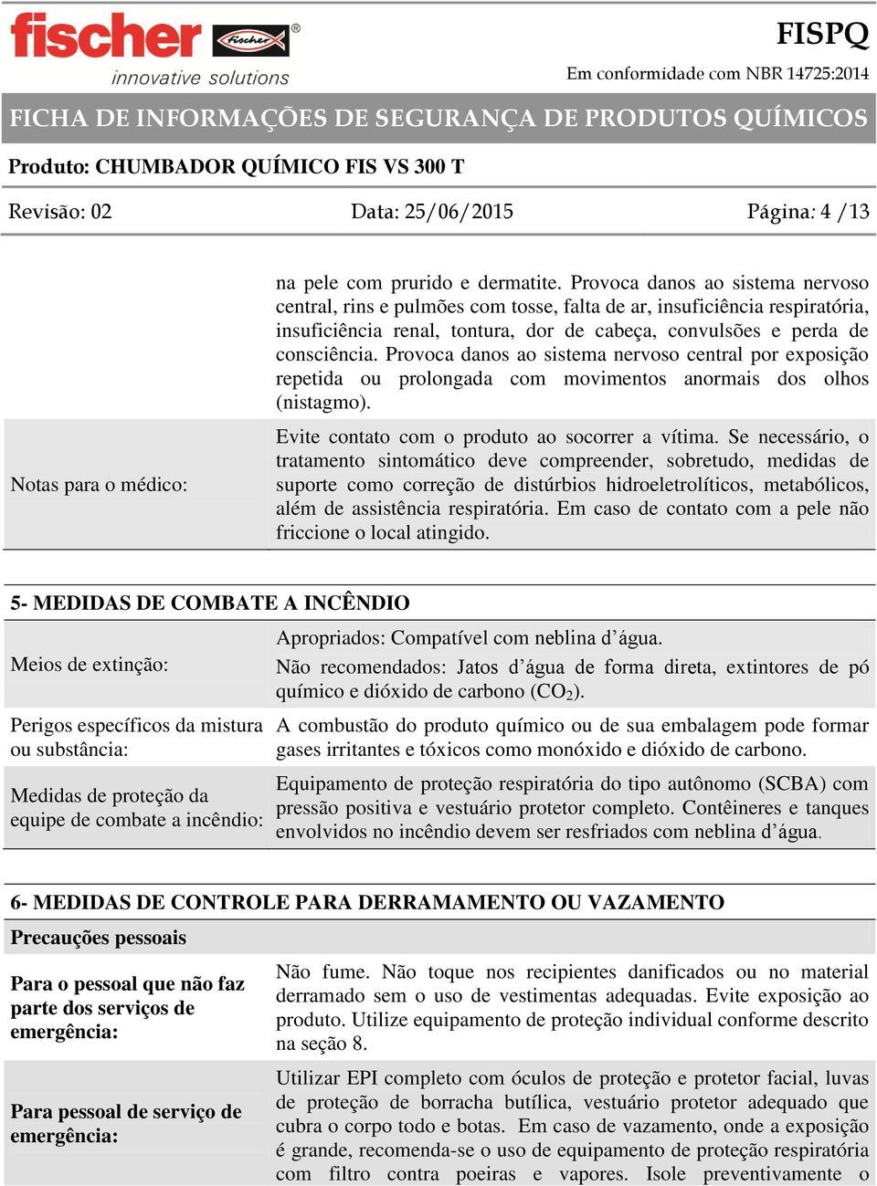 Provoca danos ao sistema nervoso central por exposição repetida ou prolongada com movimentos anormais dos olhos (nistagmo). Evite contato com o produto ao socorrer a vítima.