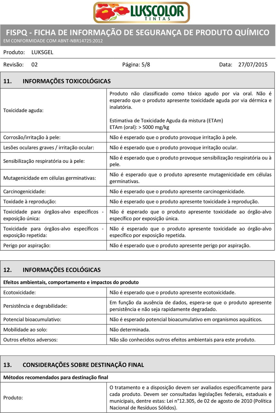 Carcinogenicidade: Toxidade à reprodução: Toxicidade para órgãos-alvo específicos - exposição única: Toxicidade para órgãos-alvo específicos - exposição repetida: Perigo por aspiração: Produto não