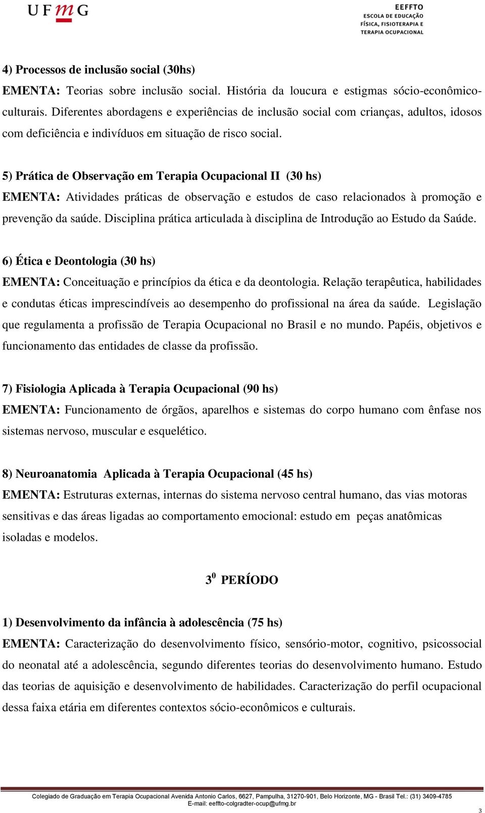 5) Prática de Observação em Terapia Ocupacional II (30 hs) EMENTA: Atividades práticas de observação e estudos de caso relacionados à promoção e prevenção da saúde.