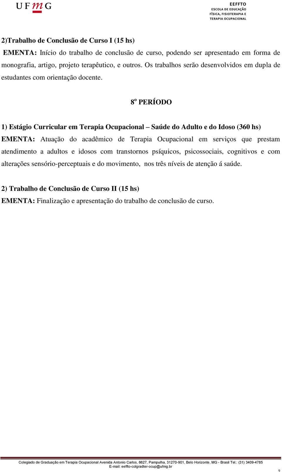 8 o PERÍODO 1) Estágio Curricular em Terapia Ocupacional Saúde do Adulto e do Idoso (360 hs) EMENTA: Atuação do acadêmico de Terapia Ocupacional em serviços que prestam