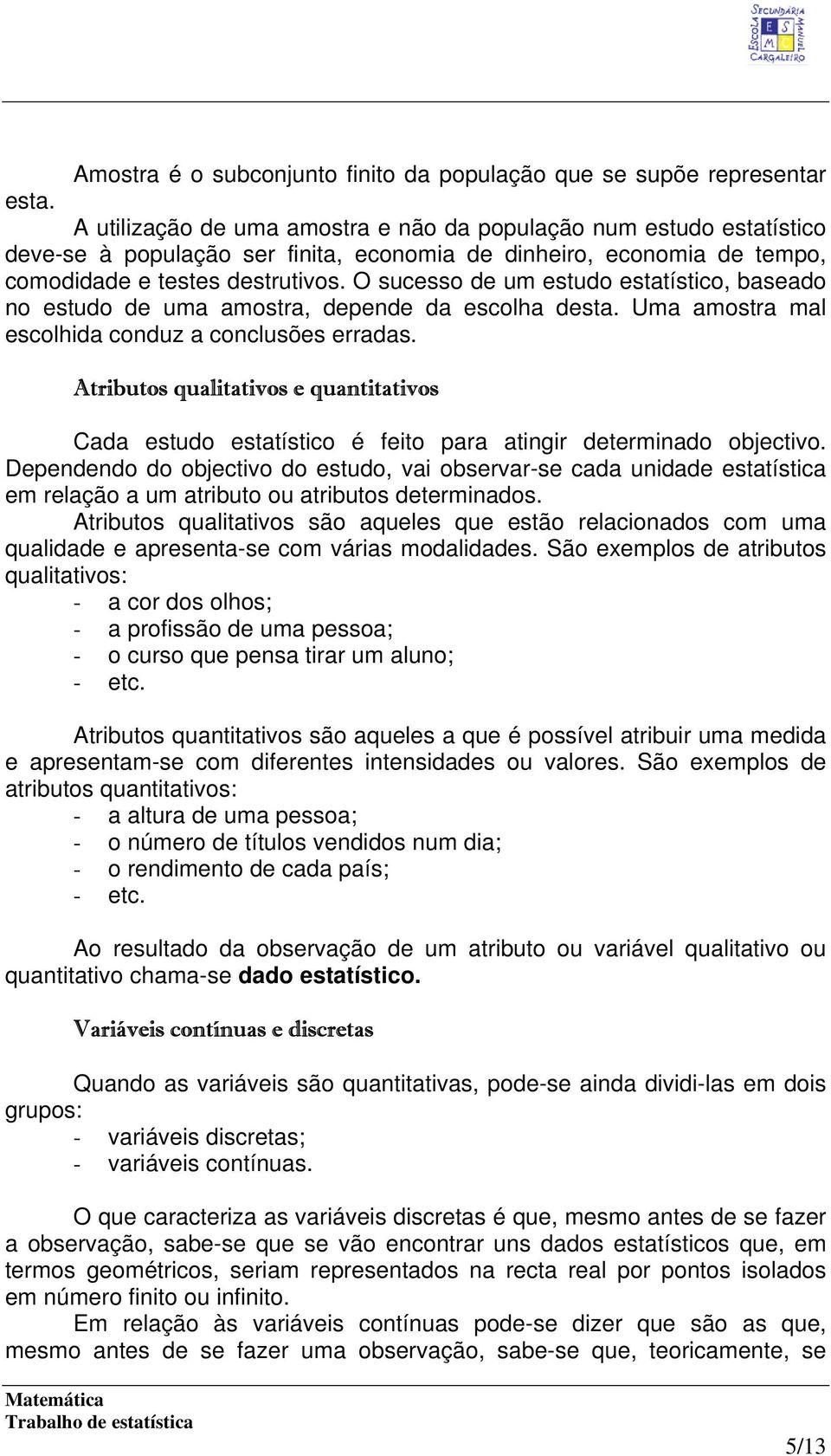 O sucesso de um estudo estatístico, baseado no estudo de uma amostra, depende da escolha desta. Uma amostra mal escolhida conduz a conclusões erradas.