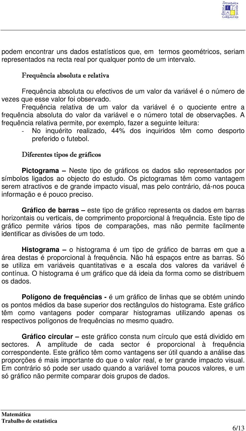 Frequência relativa de um valor da variável é o quociente entre a frequência absoluta do valor da variável e o número total de observações.