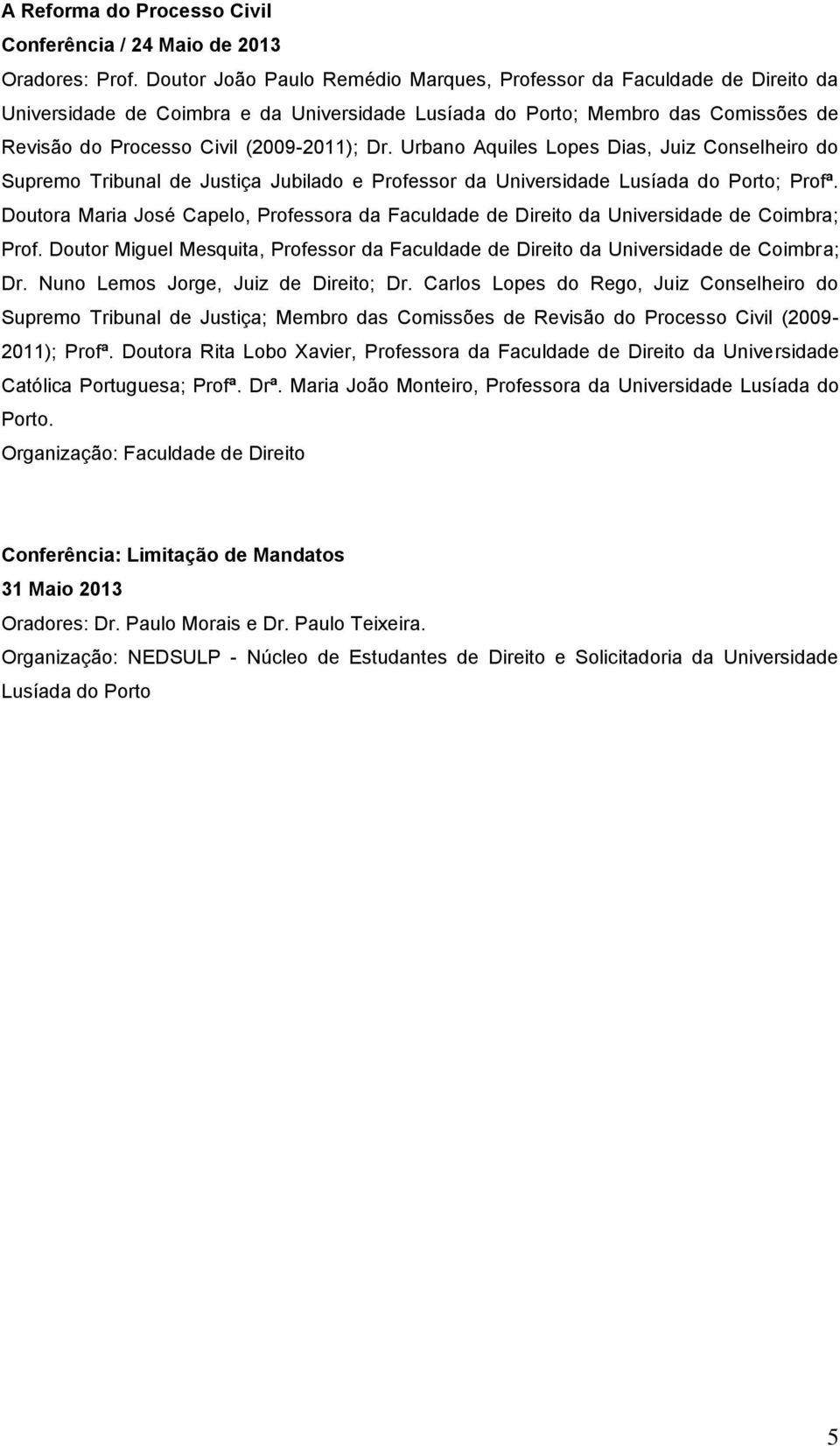 Urbano Aquiles Lopes Dias, Juiz Conselheiro do Supremo Tribunal de Justiça Jubilado e Professor da Universidade Lusíada do Porto; Profª.