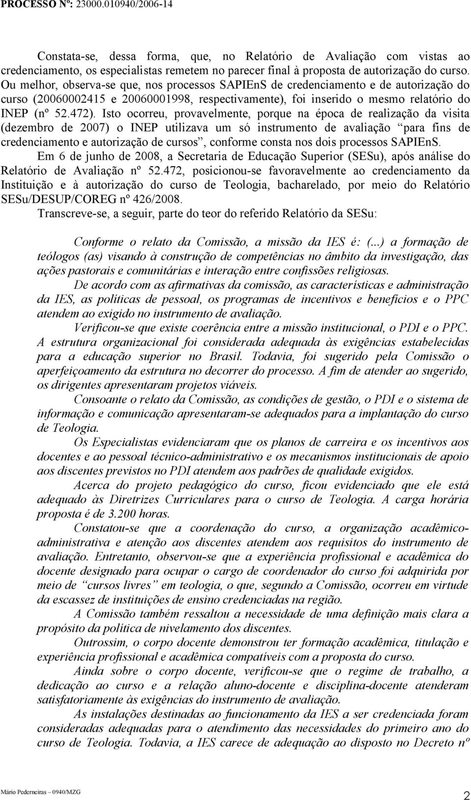 Isto ocorreu, provavelmente, porque na época de realização da visita (dezembro de 2007) o INEP utilizava um só instrumento de avaliação para fins de credenciamento e autorização de cursos, conforme