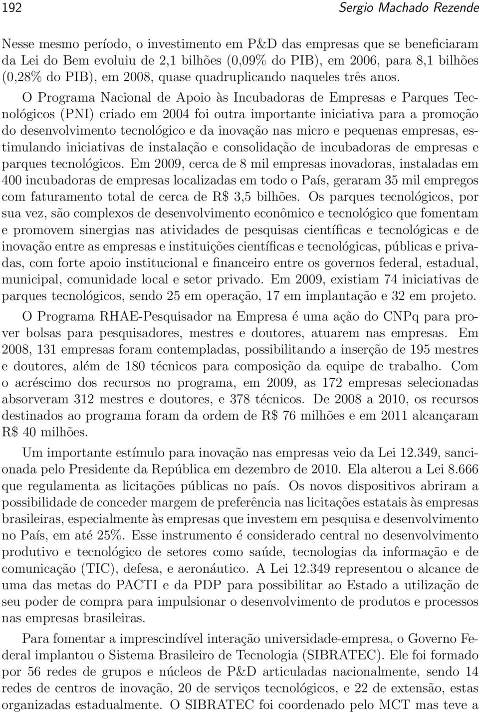 O Programa Nacional de Apoio às Incubadoras de Empresas e Parques Tecnológicos (PNI) criado em 2004 foi outra importante iniciativa para a promoção do desenvolvimento tecnológico e da inovação nas