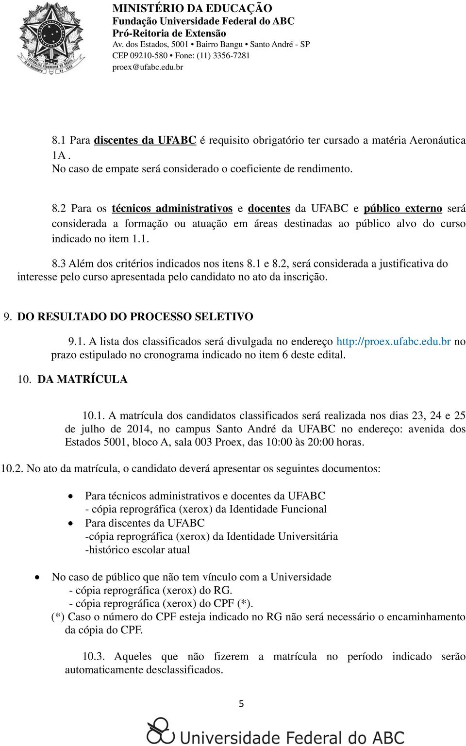 3 Além dos critérios indicados nos itens 8.1 e 8.2, será considerada a justificativa do interesse pelo curso apresentada pelo candidato no ato da inscrição. 9. DO RESULTADO DO PROCESSO SELETIVO 9.1. A lista dos classificados será divulgada no endereço http://proex.