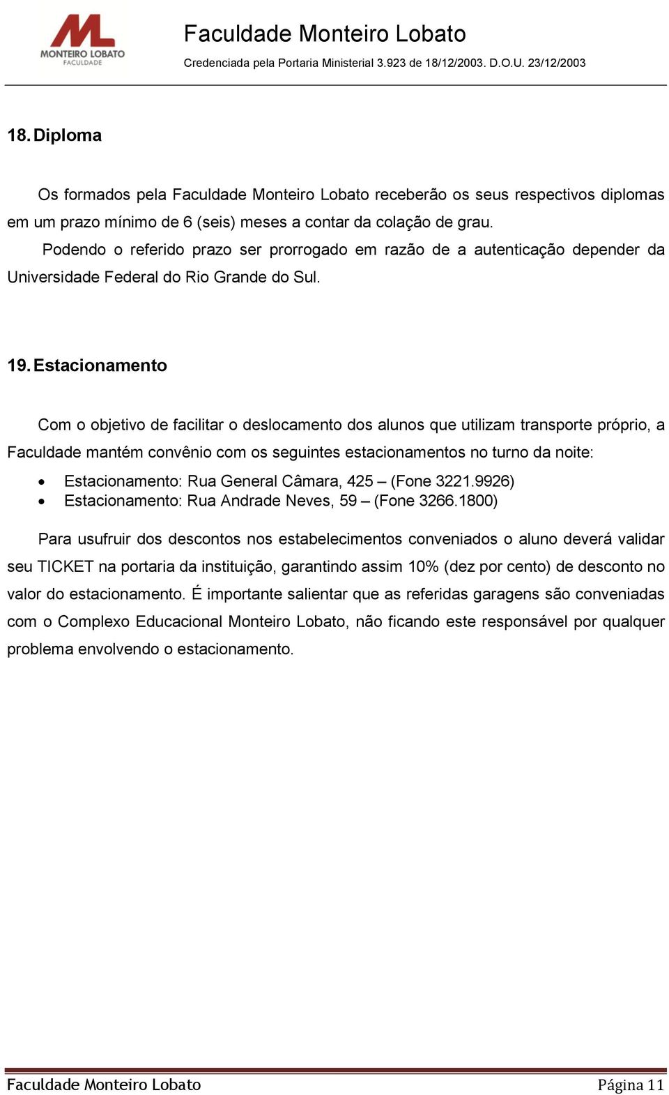 Estacionamento Com o objetivo de facilitar o deslocamento dos alunos que utilizam transporte próprio, a Faculdade mantém convênio com os seguintes estacionamentos no turno da noite: Estacionamento: