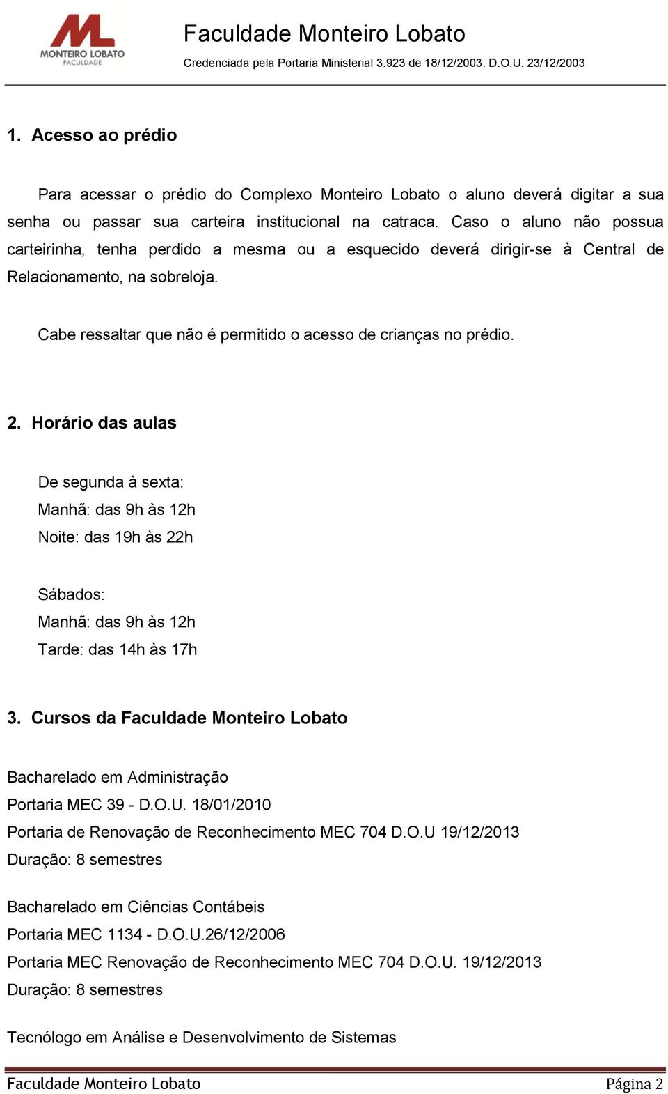 Cabe ressaltar que não é permitido o acesso de crianças no prédio. 2.