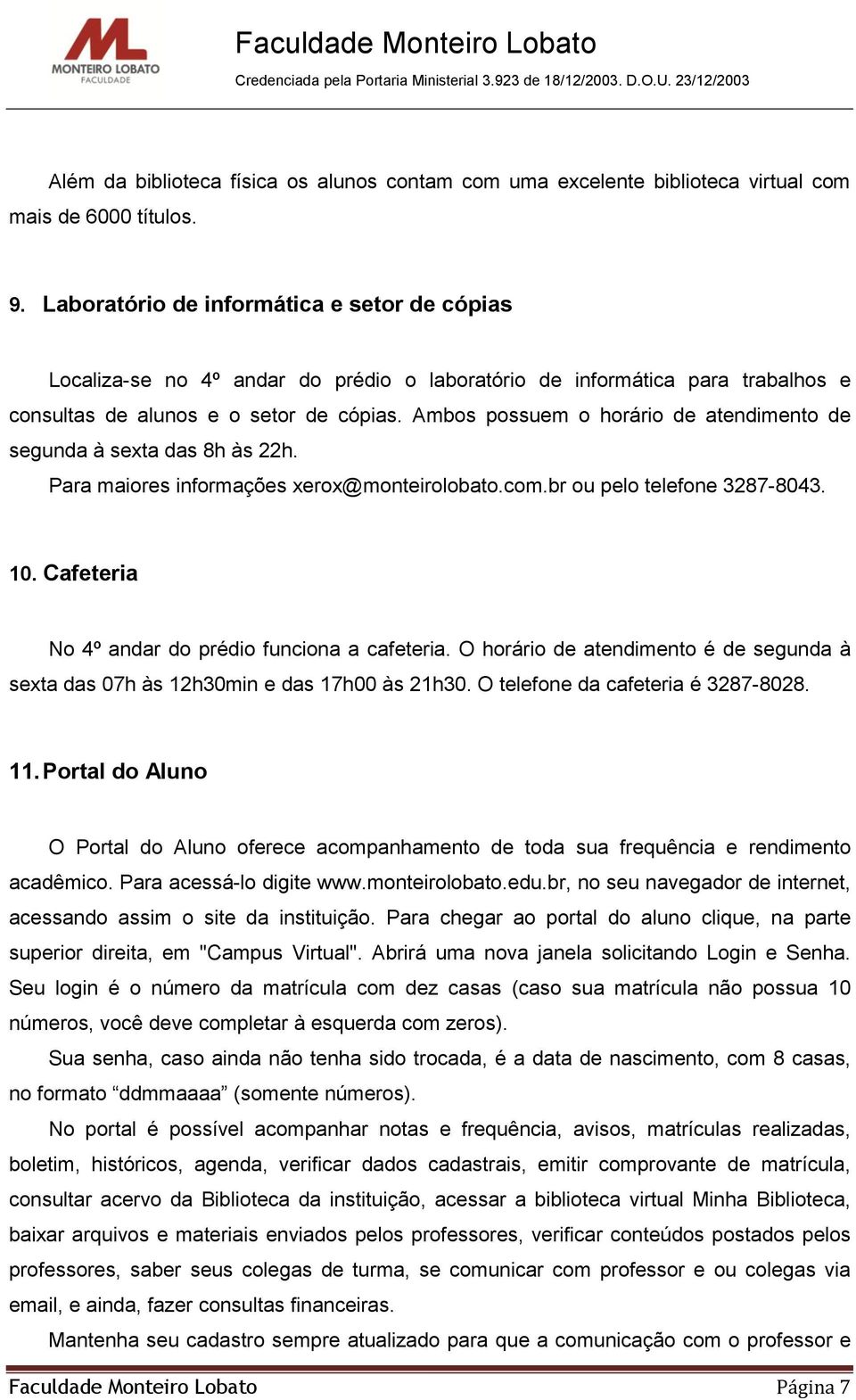 Ambos possuem o horário de atendimento de segunda à sexta das 8h às 22h. Para maiores informações xerox@monteirolobato.com.br ou pelo telefone 3287-8043. 10.