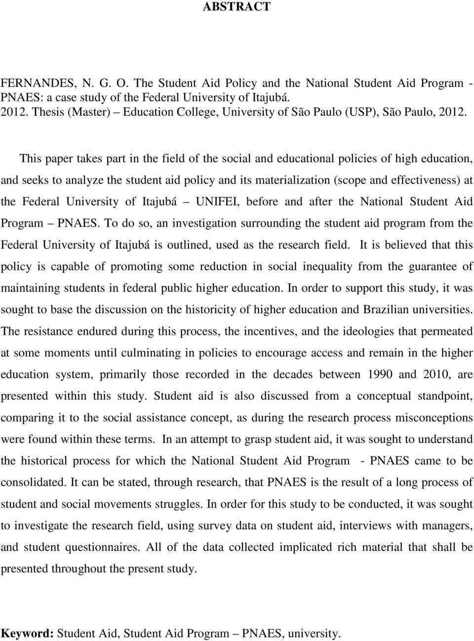 This paper takes part in the field of the social and educational policies of high education, and seeks to analyze the student aid policy and its materialization (scope and effectiveness) at the