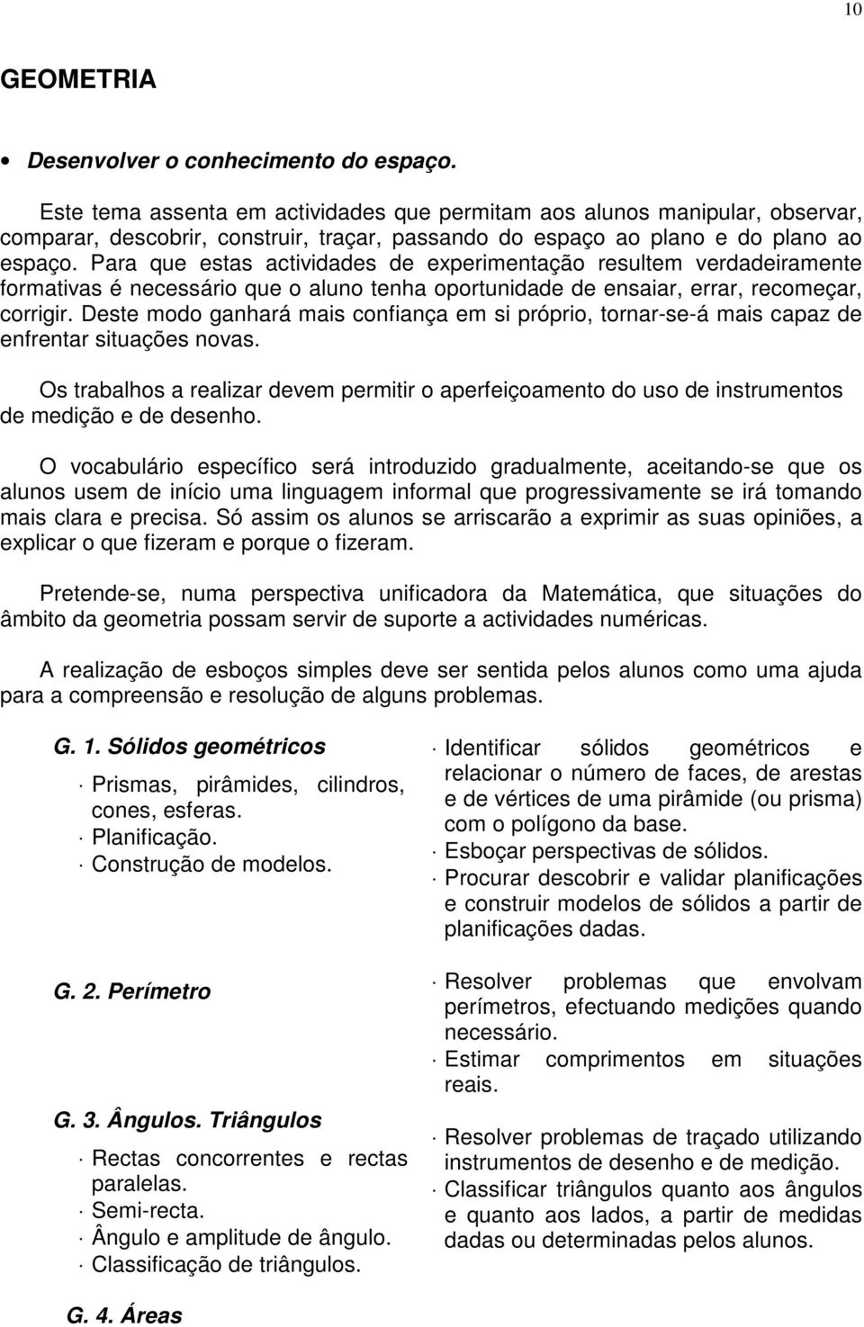 Para que estas actividades de experimentação resultem verdadeiramente formativas é necessário que o aluno tenha oportunidade de ensaiar, errar, recomeçar, corrigir.